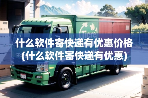 什么軟件寄快遞有優(yōu)惠價(jià)格(什么軟件寄快遞有優(yōu)惠)
