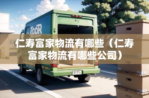 仁壽富家物流有哪些（仁壽富家物流有哪些公司）