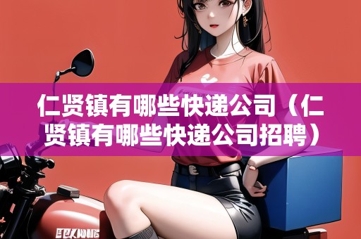 仁賢鎮(zhèn)有哪些快遞公司（仁賢鎮(zhèn)有哪些快遞公司招聘）