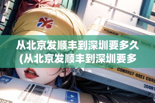 從北京發(fā)順豐到深圳要多久(從北京發(fā)順豐到深圳要多久才能到)