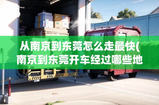 從南京到東莞怎么走最快(南京到東莞開車經過哪些地方) 從南京到東莞怎么走最快(南京到東莞開車經過哪些地方)
