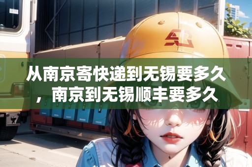 從南京寄快遞到無(wú)錫要多久，南京到無(wú)錫順豐要多久