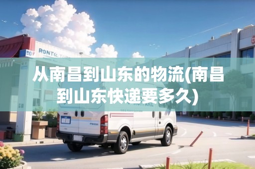 從南昌到山東的物流(南昌到山東快遞要多久)