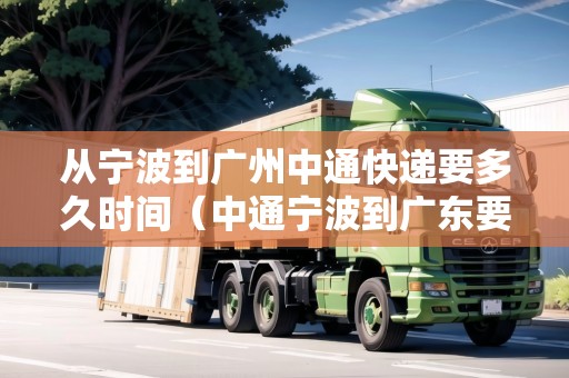 從寧波到廣州中通快遞要多久時(shí)間（中通寧波到廣東要多久能到）
