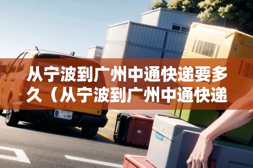 從寧波到廣州中通快遞要多久（從寧波到廣州中通快遞要多久能到）