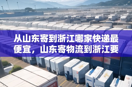 從山東寄到浙江哪家快遞最便宜，山東寄物流到浙江要多久