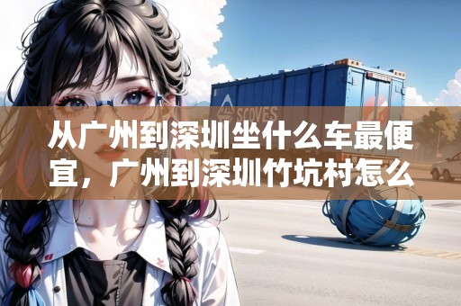 從廣州到深圳坐什么車最便宜，廣州到深圳竹坑村怎么坐車