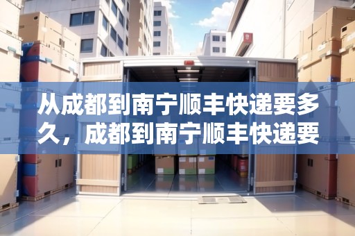 從成都到南寧順豐快遞要多久，成都到南寧順豐快遞要多久