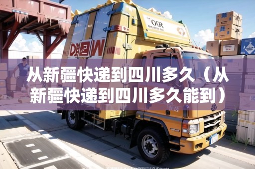 從新疆快遞到四川多久（從新疆快遞到四川多久能到）