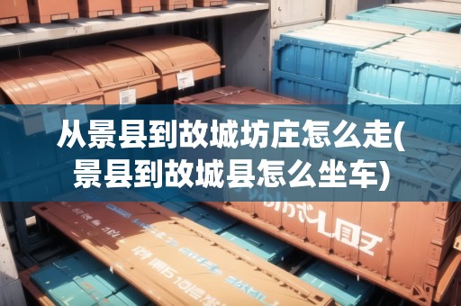 從景縣到故城坊莊怎么走(景縣到故城縣怎么坐車)