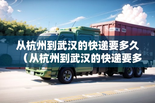 從杭州到武漢的快遞要多久（從杭州到武漢的快遞要多久能到）