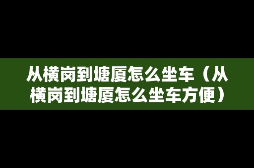 從橫崗到塘廈怎么坐車（從橫崗到塘廈怎么坐車方便）