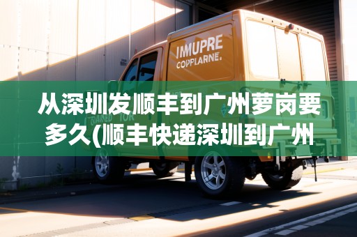 從深圳發(fā)順豐到廣州蘿崗要多久(順豐快遞深圳到廣州多久) 從深圳發(fā)順豐到廣州蘿崗要多久(順豐快遞深圳到廣州多久)