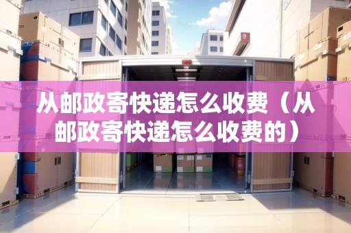 從郵政寄快遞怎么收費(fèi)（從郵政寄快遞怎么收費(fèi)的）