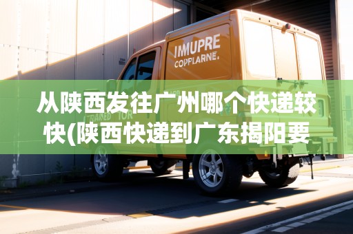 從陜西發(fā)往廣州哪個快遞較快(陜西快遞到廣東揭陽要幾天)