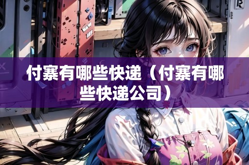 付寨有哪些快遞（付寨有哪些快遞公司）