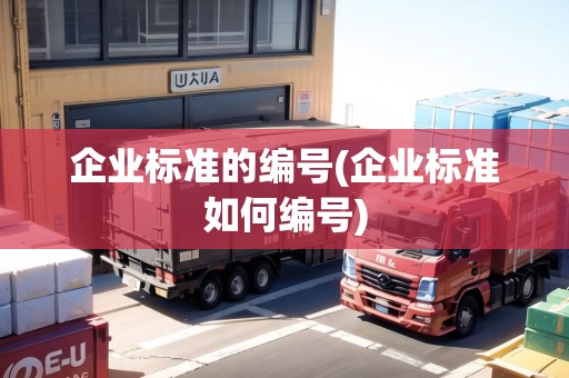 企業(yè)標(biāo)準(zhǔn)的編號(hào)(企業(yè)標(biāo)準(zhǔn)如何編號(hào))