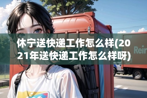 休寧送快遞工作怎么樣(2021年送快遞工作怎么樣呀)