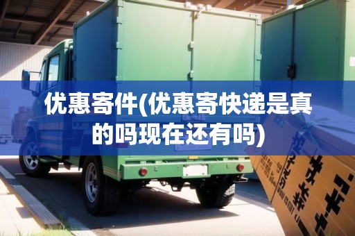 優(yōu)惠寄件(優(yōu)惠寄快遞是真的嗎現(xiàn)在還有嗎)