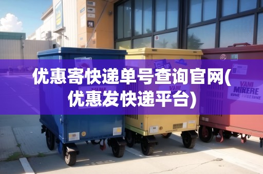優(yōu)惠寄快遞單號查詢官網(wǎng)(優(yōu)惠發(fā)快遞平臺)