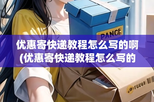 優(yōu)惠寄快遞教程怎么寫的啊(優(yōu)惠寄快遞教程怎么寫的)