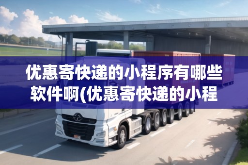 優(yōu)惠寄快遞的小程序有哪些軟件啊(優(yōu)惠寄快遞的小程序有哪些軟件啊)