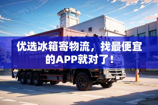 優(yōu)選冰箱寄物流，找最便宜的APP就對了！