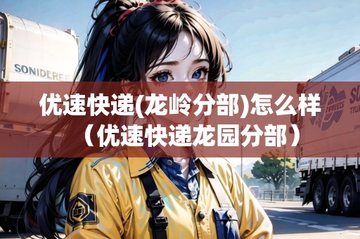 優(yōu)速快遞(龍嶺分部)怎么樣（優(yōu)速快遞龍園分部）