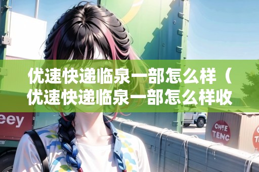 優(yōu)速快遞臨泉一部怎么樣（優(yōu)速快遞臨泉一部怎么樣收費）