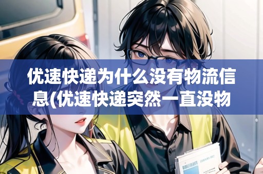 優(yōu)速快遞為什么沒有物流信息(優(yōu)速快遞突然一直沒物流信息)