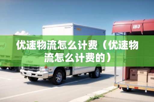 優(yōu)速物流怎么計(jì)費(fèi)（優(yōu)速物流怎么計(jì)費(fèi)的）