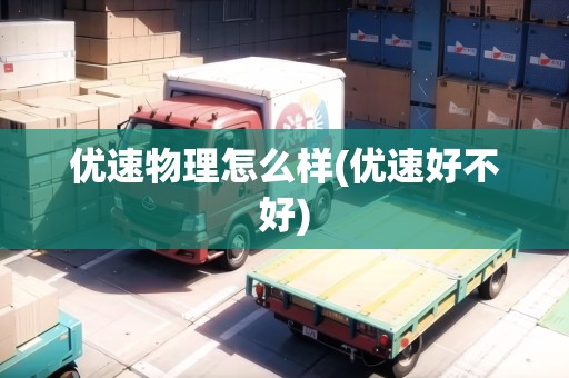 優(yōu)速物理怎么樣(優(yōu)速好不好)