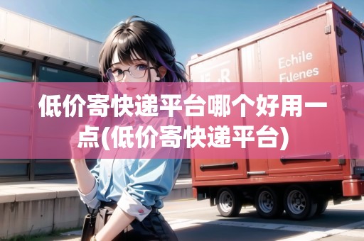 低價寄快遞平臺哪個好用一點(低價寄快遞平臺)