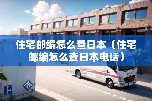 住宅郵編怎么查日本（住宅郵編怎么查日本電話）