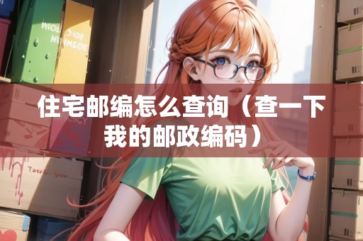 住宅郵編怎么查詢（查一下我的郵政編碼）