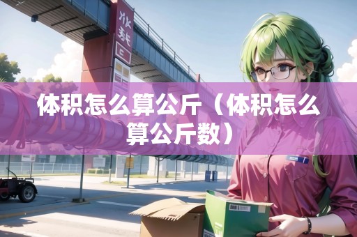 體積怎么算公斤（體積怎么算公斤數(shù)）