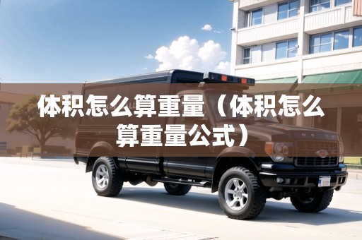 體積怎么算重量（體積怎么算重量公式）