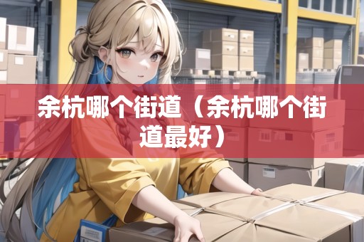 余杭哪個街道（余杭哪個街道最好）