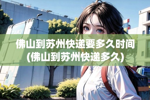 佛山到蘇州快遞要多久時(shí)間(佛山到蘇州快遞多久)