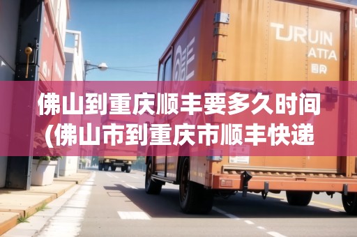 佛山到重慶順豐要多久時(shí)間(佛山市到重慶市順豐快遞需要多久)