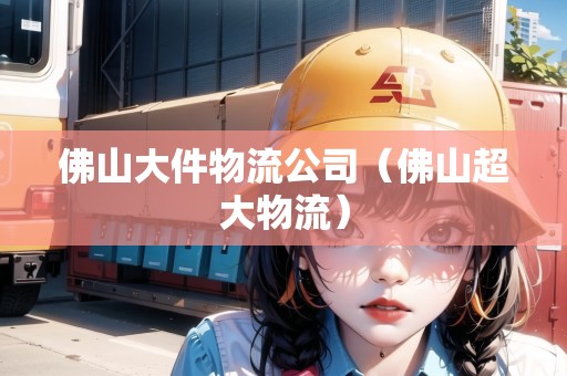 佛山大件物流公司(佛山超大物流) 佛山大件物流公司(佛山超大物流)