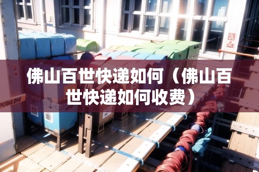 佛山百世快遞如何（佛山百世快遞如何收費）