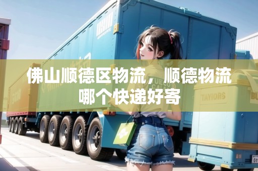佛山順德區(qū)物流，順德物流哪個(gè)快遞好寄