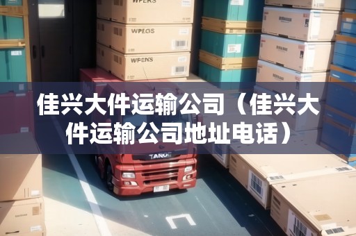 佳興大件運(yùn)輸公司（佳興大件運(yùn)輸公司地址電話）