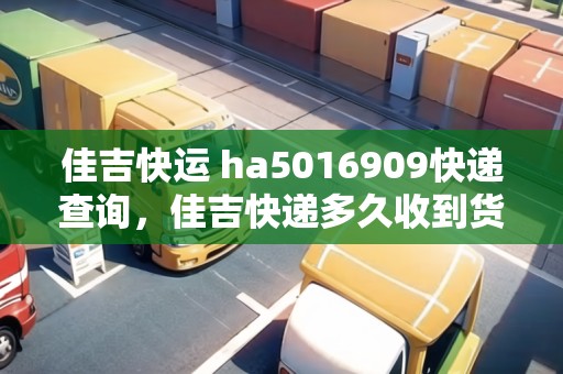 佳吉快運 ha5016909快遞查詢，佳吉快遞多久收到貨