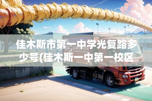 佳木斯市第一中學(xué)光復(fù)路多少號(佳木斯一中第一校區(qū))
