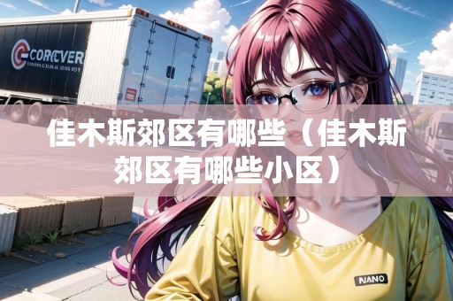 佳木斯郊區(qū)有哪些（佳木斯郊區(qū)有哪些小區(qū)）