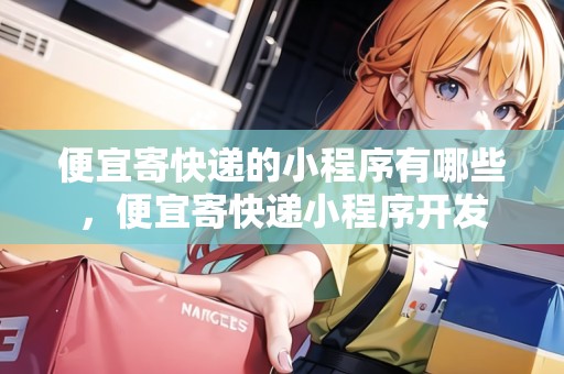 便宜寄快遞的小程序有哪些，便宜寄快遞小程序開發(fā)