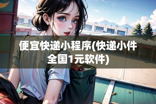 便宜快遞小程序(快遞小件全國1元軟件)