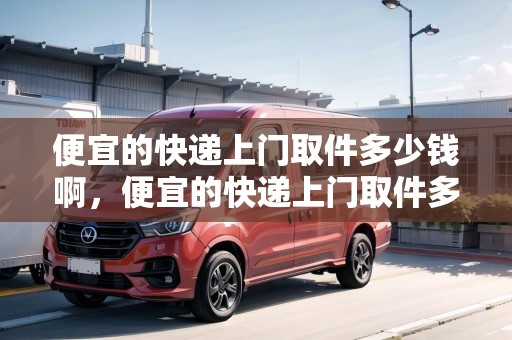 便宜的快遞上門取件多少錢啊，便宜的快遞上門取件多少錢